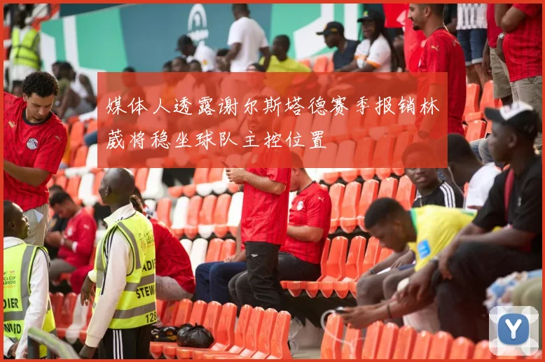 媒体人透露谢尔斯塔德赛季报销林葳将稳坐球队主控位置