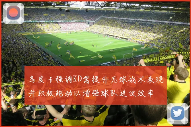 乌度卡强调KD需提升无球战术表现并积极跑动以增强球队进攻效率