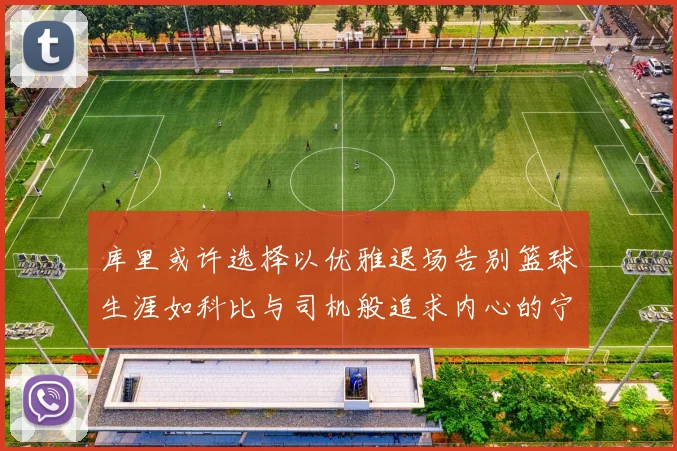 库里或许选择以优雅退场告别篮球生涯如科比与司机般追求内心的宁静